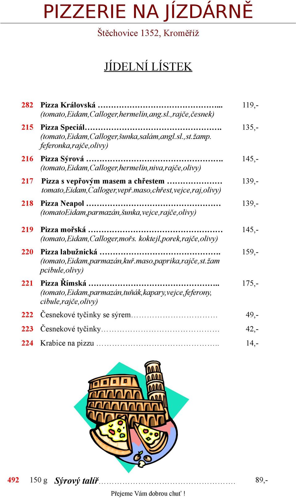 maso,chřest,vejce,raj,olivy) 218 Pizza Neapol (tomatoeidam,parmazán,šunka,vejce,rajče,olivy) 219 Pizza mořská (tomato,eidam,calloger,mořs. koktejl,porek,rajče,olivy) 220 Pizza labužnická.