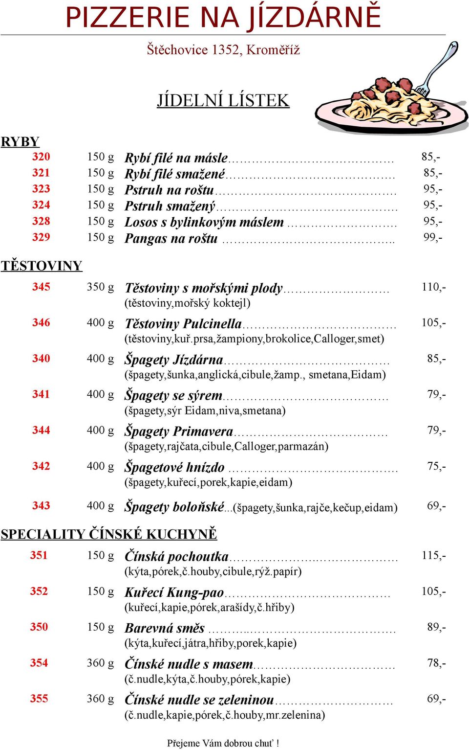 , smetana,eidam) 341 400 g Špagety se sýrem (špagety,sýr Eidam,niva,smetana) 344 400 g Špagety Primavera (špagety,rajčata,cibule,calloger,parmazán) 342 400 g Špagetové hnízdo.