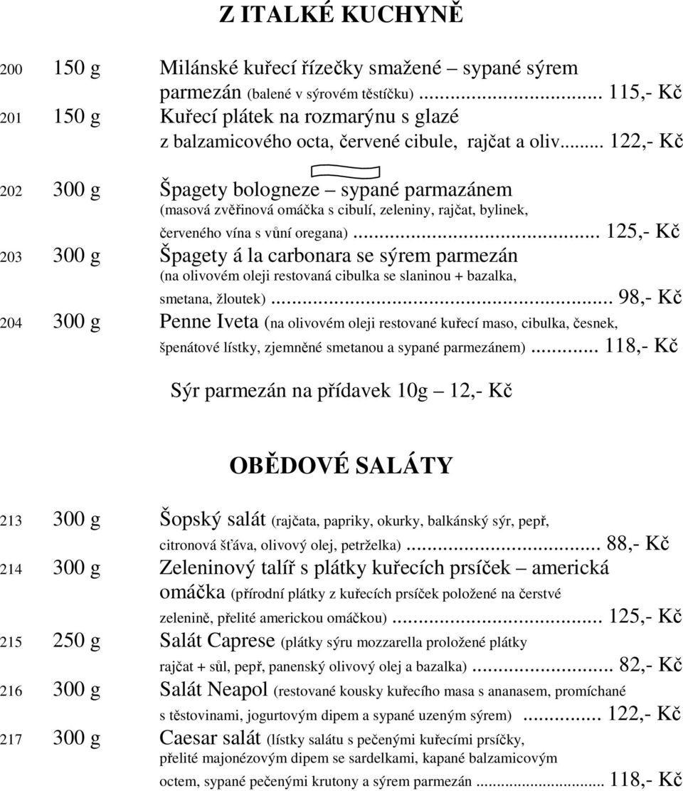 .. 122,- Kč 202 300 g Špagety bologneze sypané parmazánem (masová zvěřinová omáčka s cibulí, zeleniny, rajčat, bylinek, červeného vína s vůní oregana).