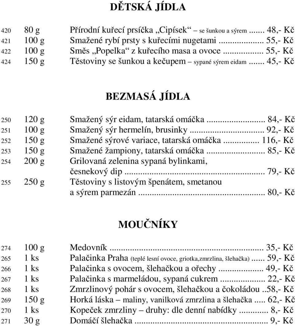 .. 92,- Kč 252 150 g Smažené sýrové variace, tatarská omáčka... 116,- Kč 253 150 g Smažené žampiony, tatarská omáčka... 85,- Kč 254 200 g Grilovaná zelenina sypaná bylinkami, česnekový dip.