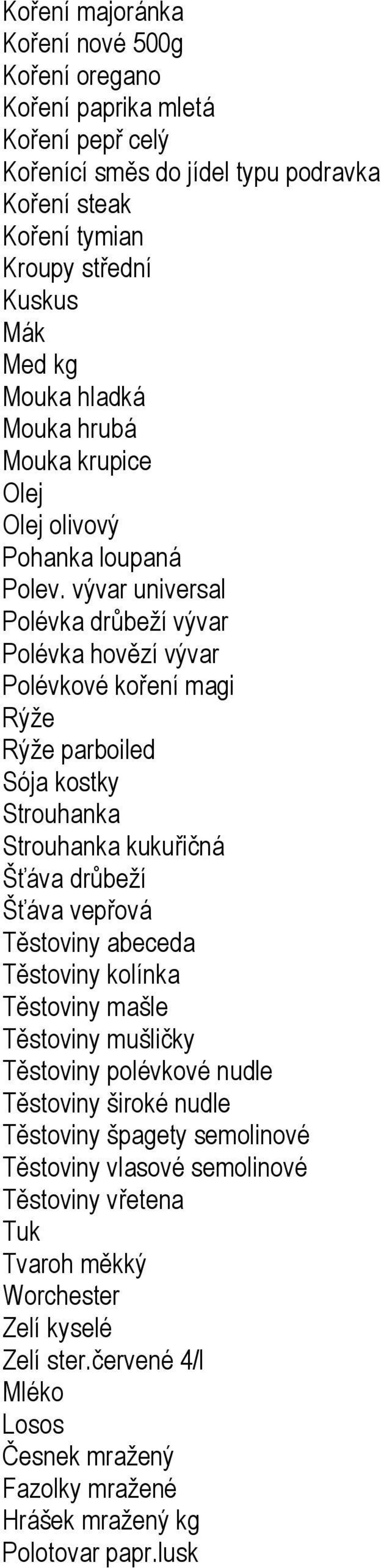 vývar universal Polévka drůbeží vývar Polévka hovězí vývar Polévkové koření magi Rýže Rýže parboiled Sója kostky Strouhanka Strouhanka kukuřičná Šťáva drůbeží Šťáva vepřová Těstoviny abeceda