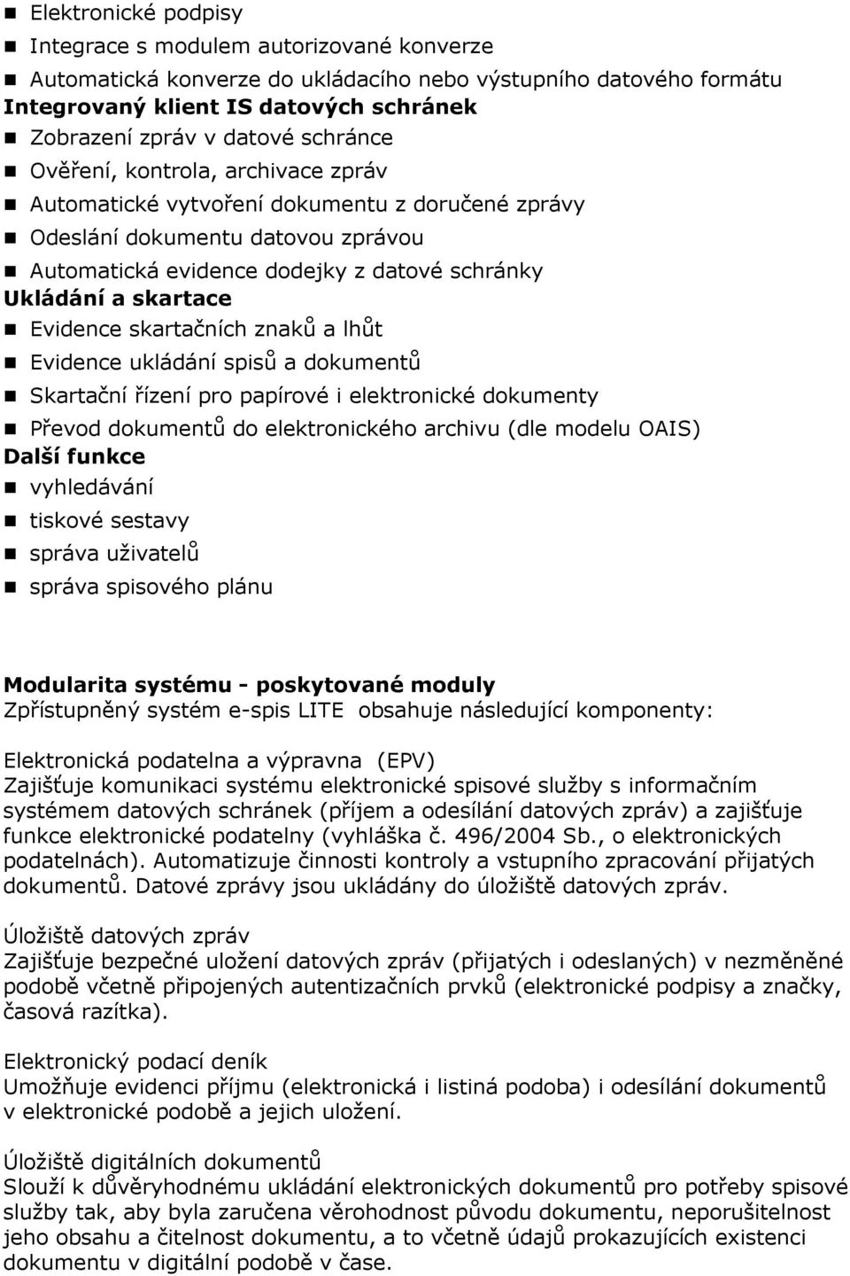 Evidence ukládání spisů a dkumentů Skartační řízení pr papírvé i elektrnické dkumenty Převd dkumentů d elektrnickéh archivu (dle mdelu OAIS) Další funkce vyhledávání tiskvé sestavy správa uživatelů