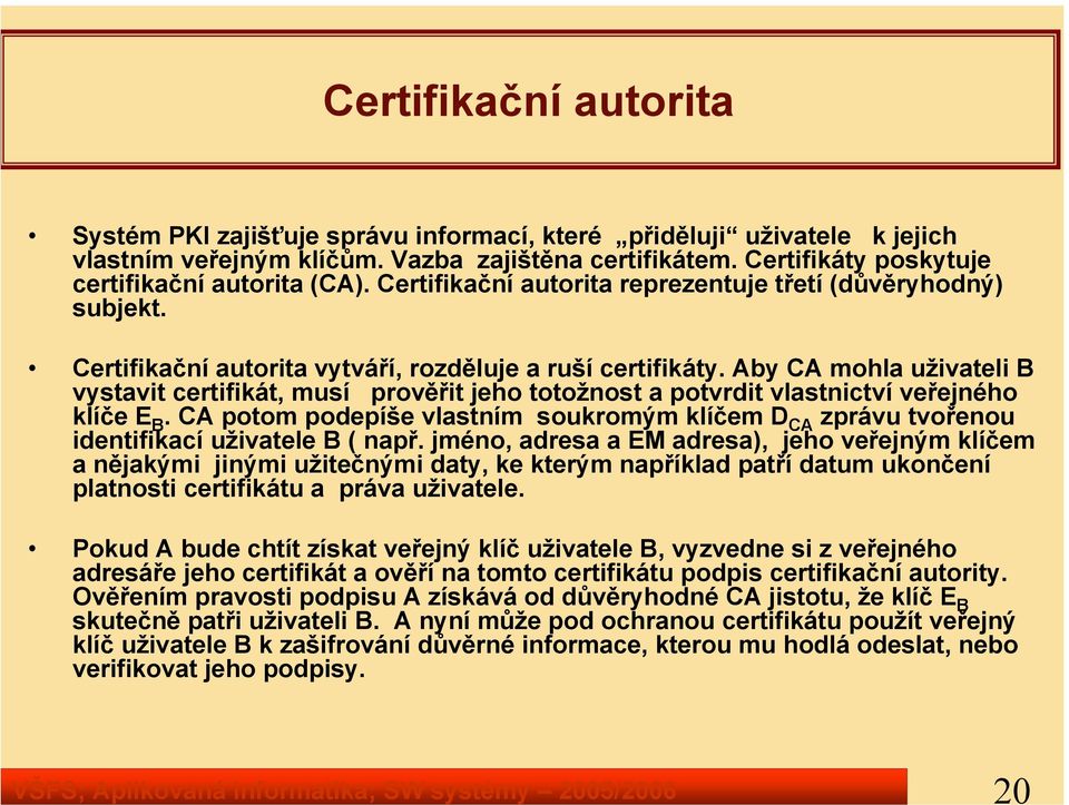 Certifikační autorita vytváří, rozděluje a ruší certifikáty. Aby CA mohla uživateli B vystavit certifikát, musí prověřit jeho totožnost a potvrdit vlastnictví veřejného klíče E B.