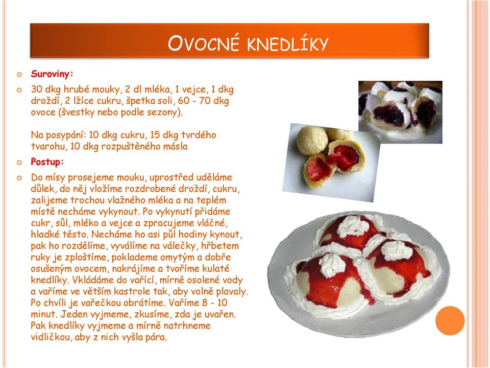 trochou vlažného mléka a na teplém místě necháme vykynout. Po vykynutí přidáme cukr, sůl, mléko a vejce a zpracujeme vláčné, hladké těsto.