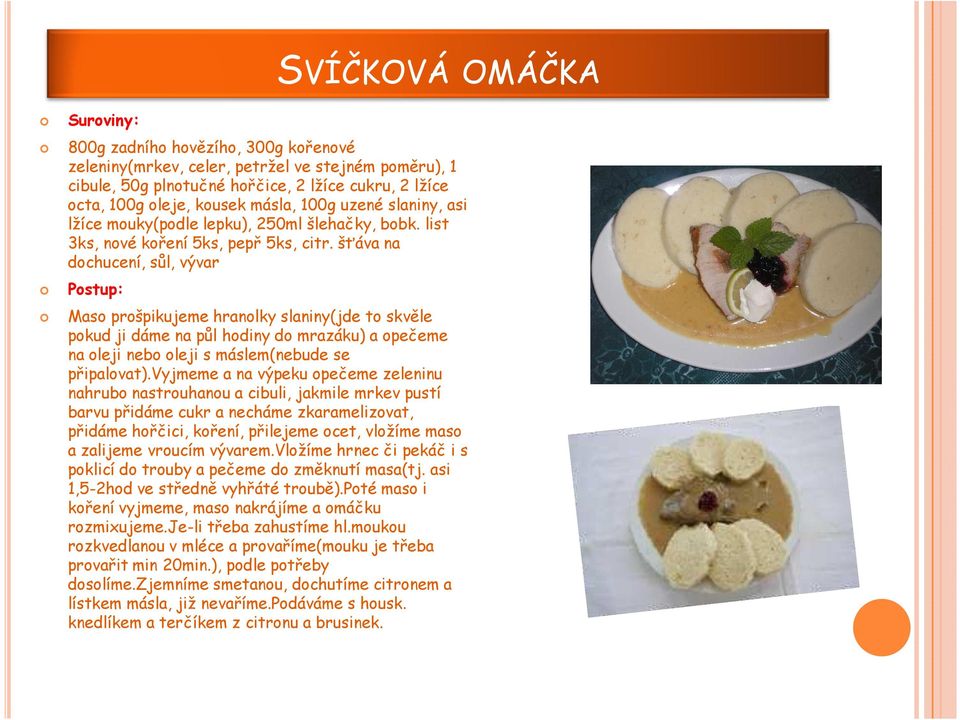 šťáva na dochucení, sůl, vývar Postup: Maso prošpikujeme hranolky slaniny(jde to skvěle pokud ji dáme na půl hodiny do mrazáku) a opečeme na oleji nebo oleji s máslem(nebude se připalovat).