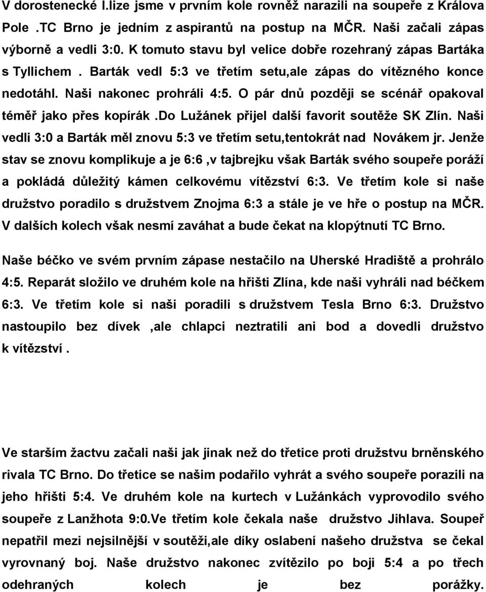 O pár dnů později se scénář opakoval téměř jako přes kopírák.do Lužánek přijel další favorit soutěže SK Zlín. Naši vedli 3:0 a Barták měl znovu 5:3 ve třetím setu,tentokrát nad Novákem jr.