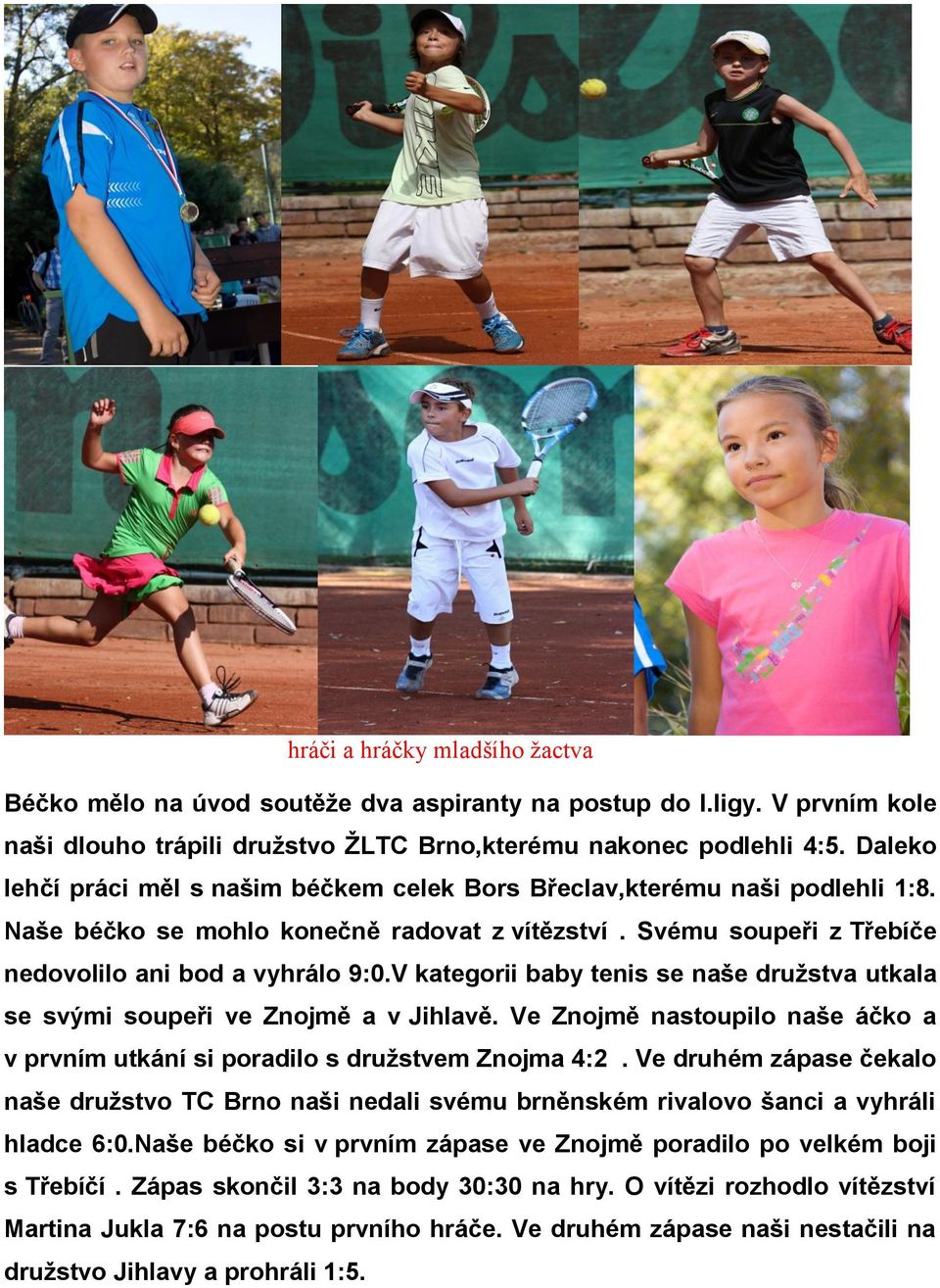 V kategorii baby tenis se naše družstva utkala se svými soupeři ve Znojmě a v Jihlavě. Ve Znojmě nastoupilo naše áčko a v prvním utkání si poradilo s družstvem Znojma 4:2.