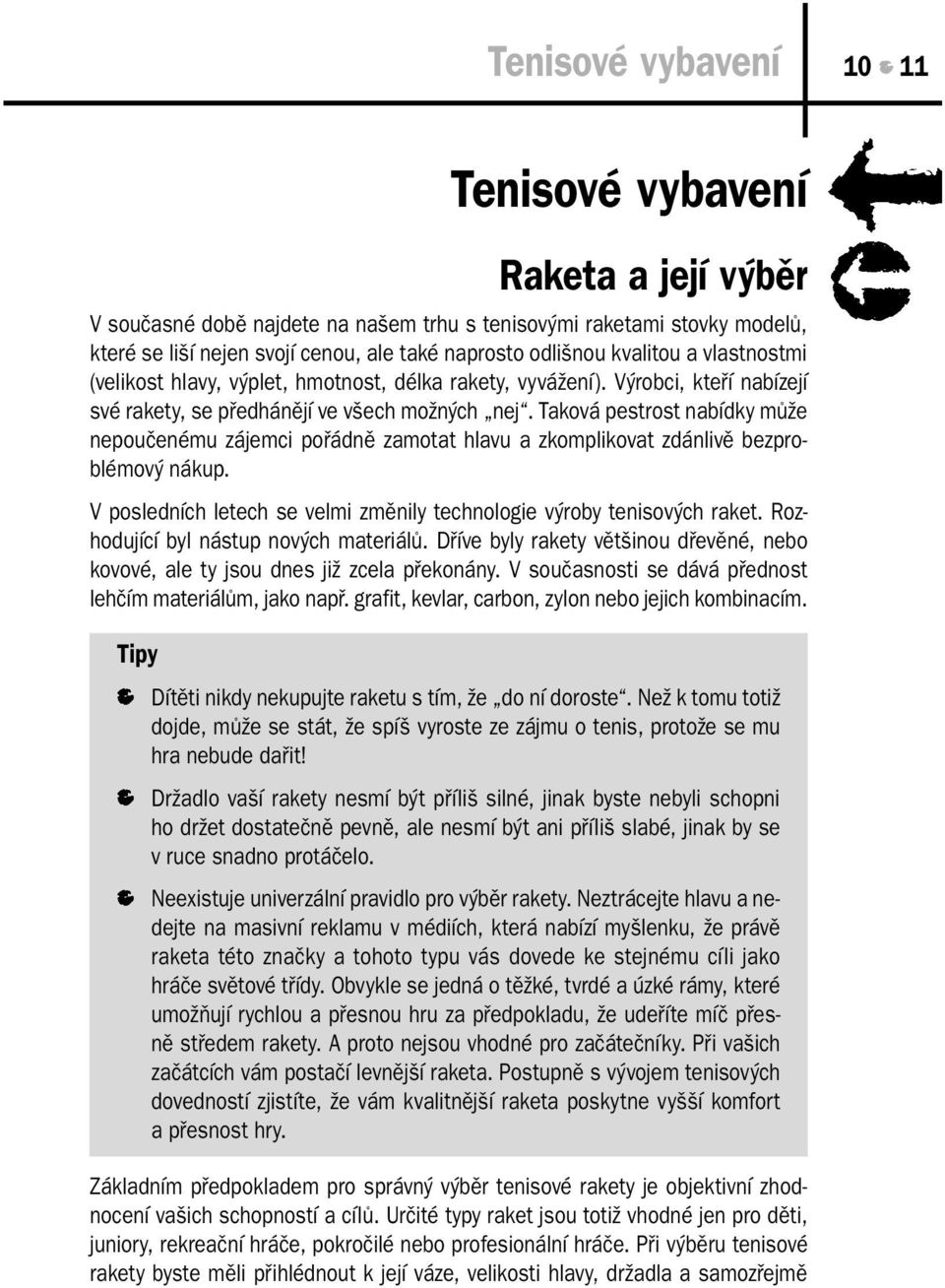 Taková pestrost nabídky může nepoučenému zájemci pořádně zamotat hlavu a zkomplikovat zdánlivě bezproblémový nákup. V posledních letech se velmi změnily technologie výroby tenisových raket.