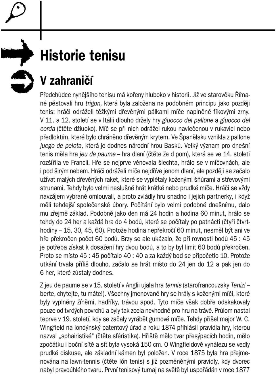 století se v Itálii dlouho držely hry giuocco del pallone a giuocco del corda (čtěte džiuoko). Míč se při nich odrážel rukou navlečenou v rukavici nebo předloktím, které bylo chráněno dřevěným krytem.