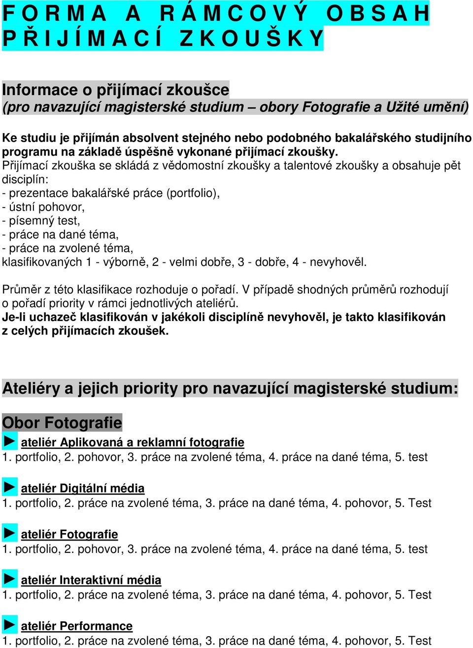 Přijímací zkouška se skládá z vědomostní zkoušky a talentové zkoušky a obsahuje pět disciplín: - prezentace bakalářské práce (portfolio), - ústní pohovor, - písemný test, - práce na dané téma, -