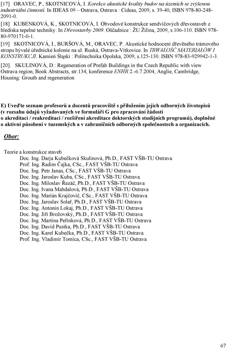 [19] SKOTNICOVÁ, I., BURŠOVÁ, M., ORAVEC, P. Akustické hodnocení dřevěného trámového stropu bývalé úřednické kolonie na ul. Ruská, Ostrava-Vítkovice. In TRWAŁOŚĆ MATERIAŁÓW I KONSTRUKCJI.
