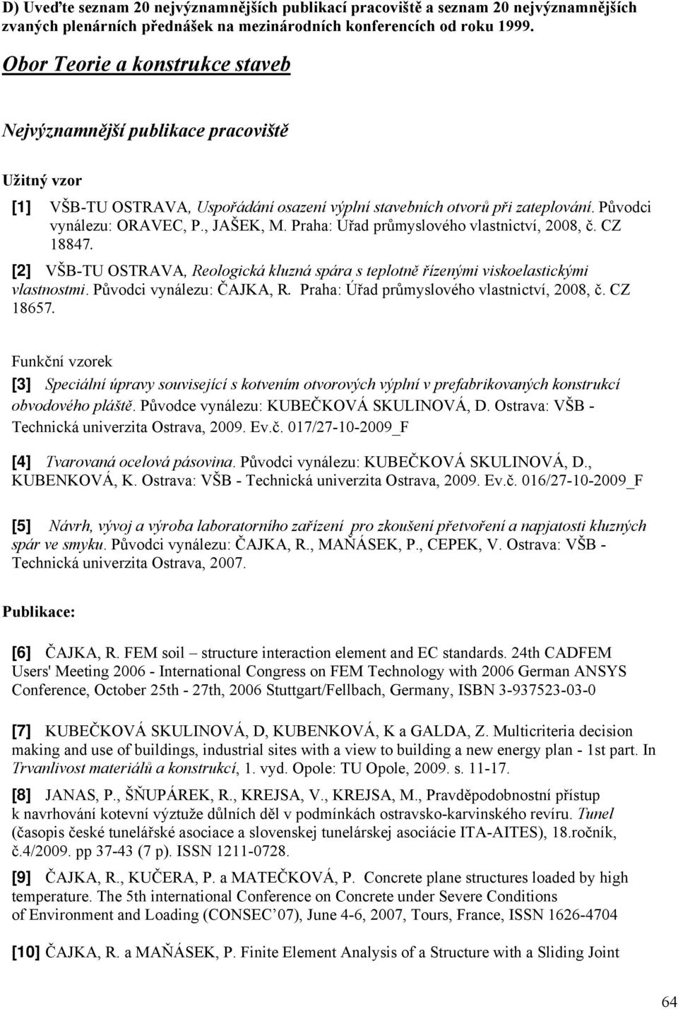 Praha: Úřad průmyslového vlastnictví, 2008, č. CZ 18847. [2] VŠB-TU OSTRAVA, Reologická kluzná spára s teplotně řízenými viskoelastickými vlastnostmi. Původci vynálezu: ČAJKA, R.