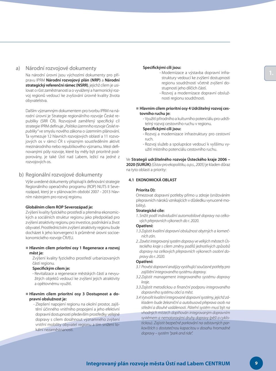 Dalším významným dokumentem pro tvorbu na národní úrovni je Strategie regionálního rozvoje České republiky (SRR ČR).