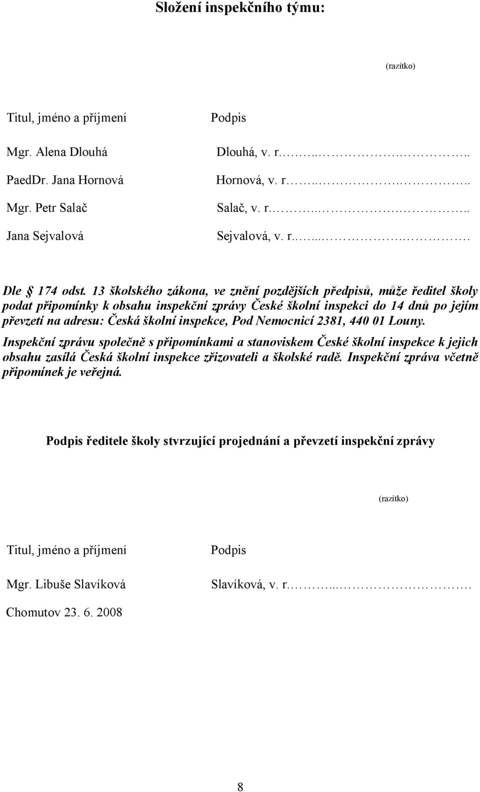 13 školského zákona, ve znění pozdějších předpisů, může ředitel školy podat připomínky k obsahu inspekční zprávy České školní inspekci do 14 dnů po jejím převzetí na adresu: Česká školní inspekce,