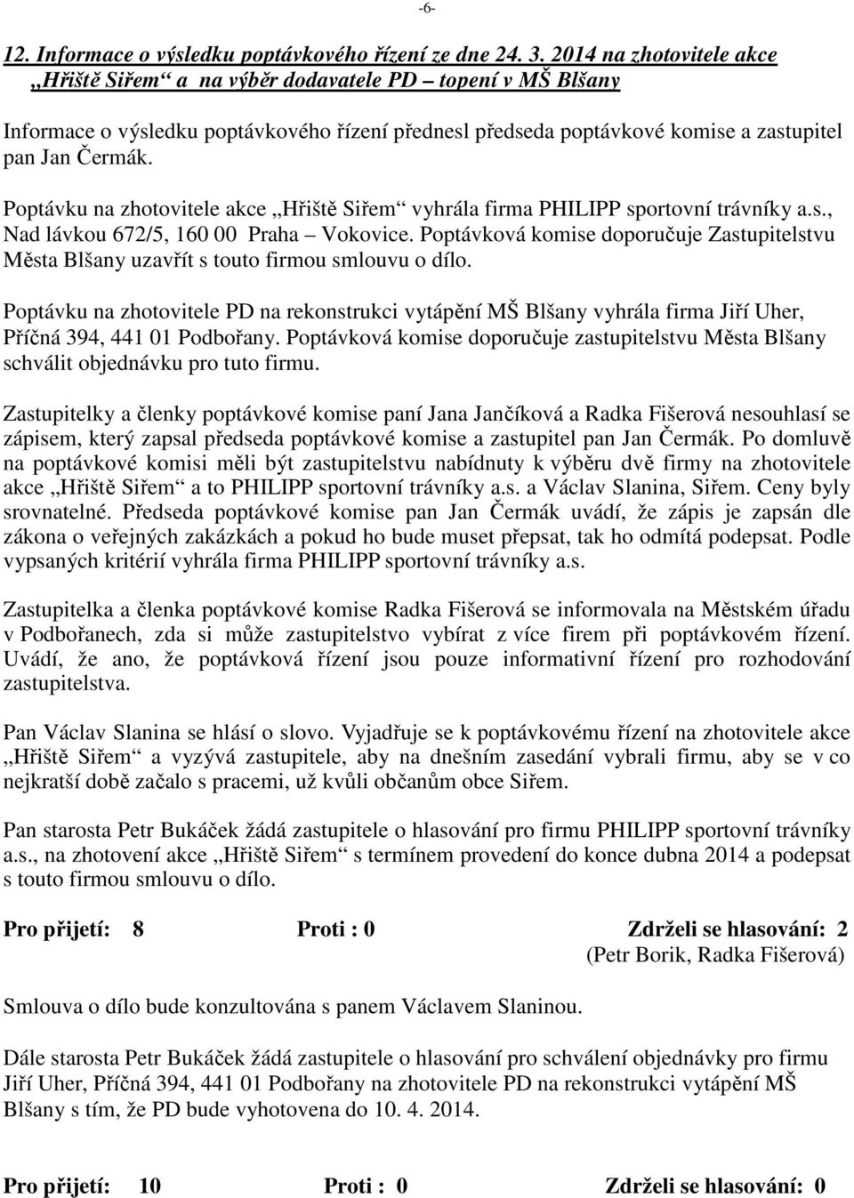 Poptávku na zhotovitele akce Hřiště Siřem vyhrála firma PHILIPP sportovní trávníky a.s., Nad lávkou 672/5, 160 00 Praha Vokovice.