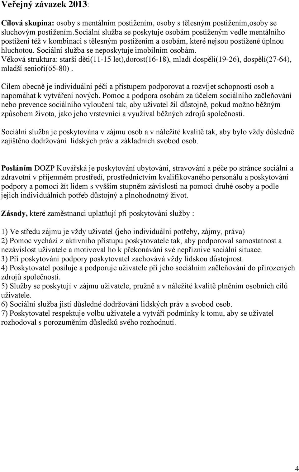 Sociální služba se neposkytuje imobilním osobám. Věková struktura: starší děti(11-15 let),dorost(16-18), mladí dospělí(19-26), dospělí(27-64), mladší senioři(65-80).