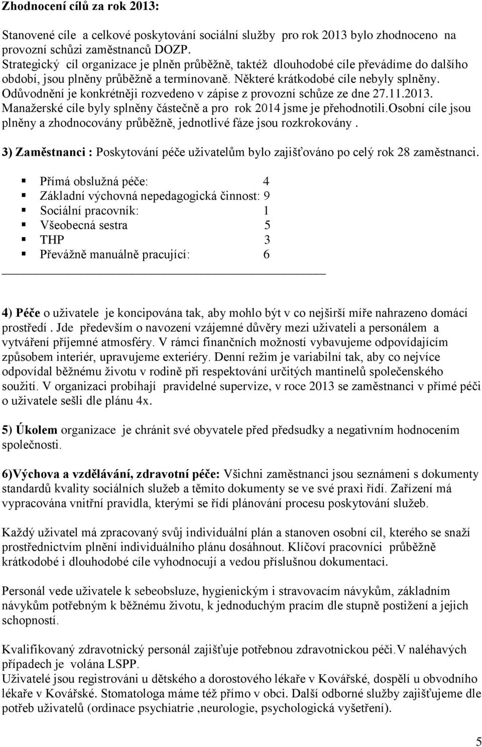 Odůvodnění je konkrétněji rozvedeno v zápise z provozní schůze ze dne 27.11.2013. Manažerské cíle byly splněny částečně a pro rok 2014 jsme je přehodnotili.