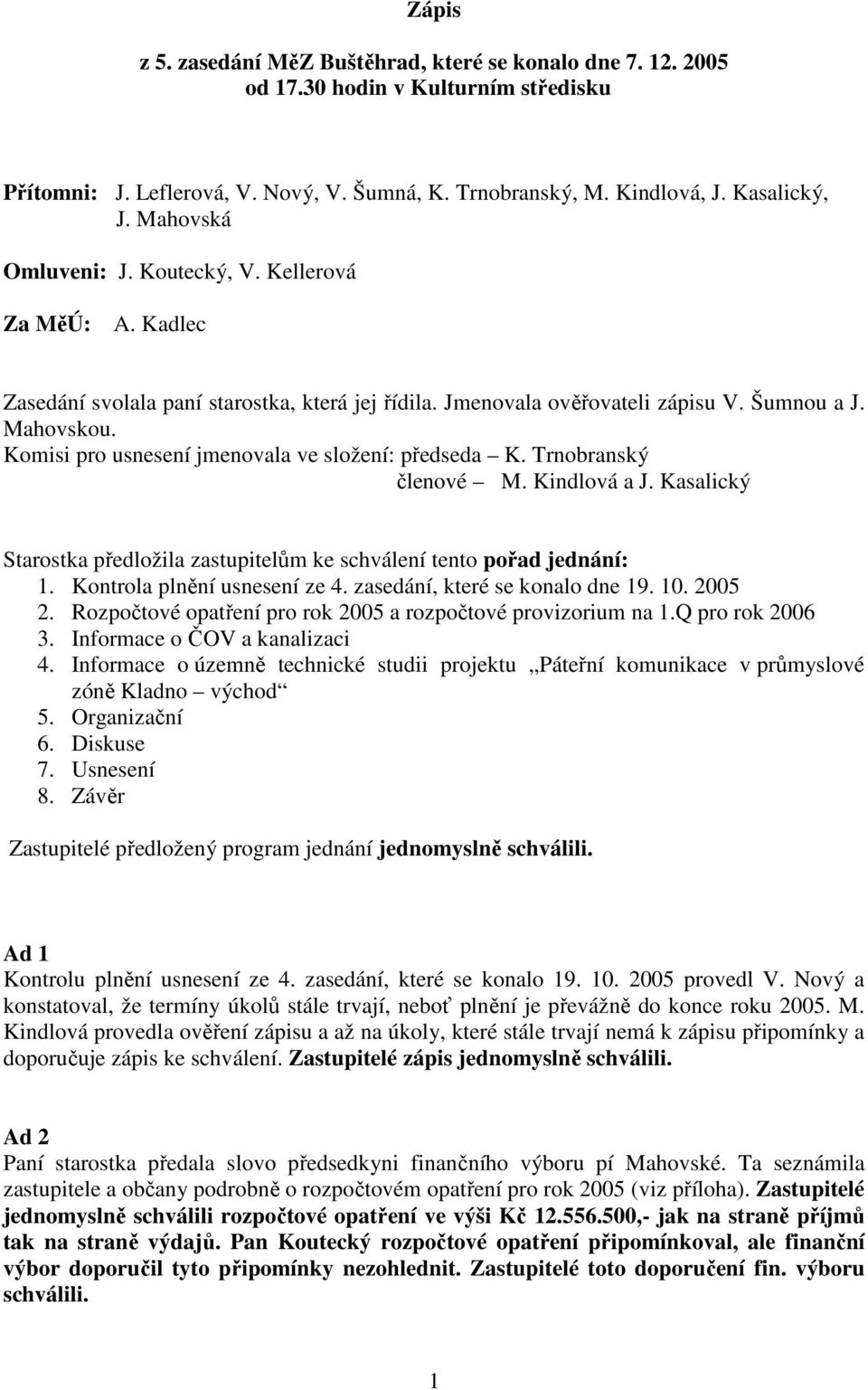 Komisi pro usnesení jmenovala ve složení: předseda K. Trnobranský členové M. Kindlová a J. Kasalický Starostka předložila zastupitelům ke schválení tento pořad jednání: 1.