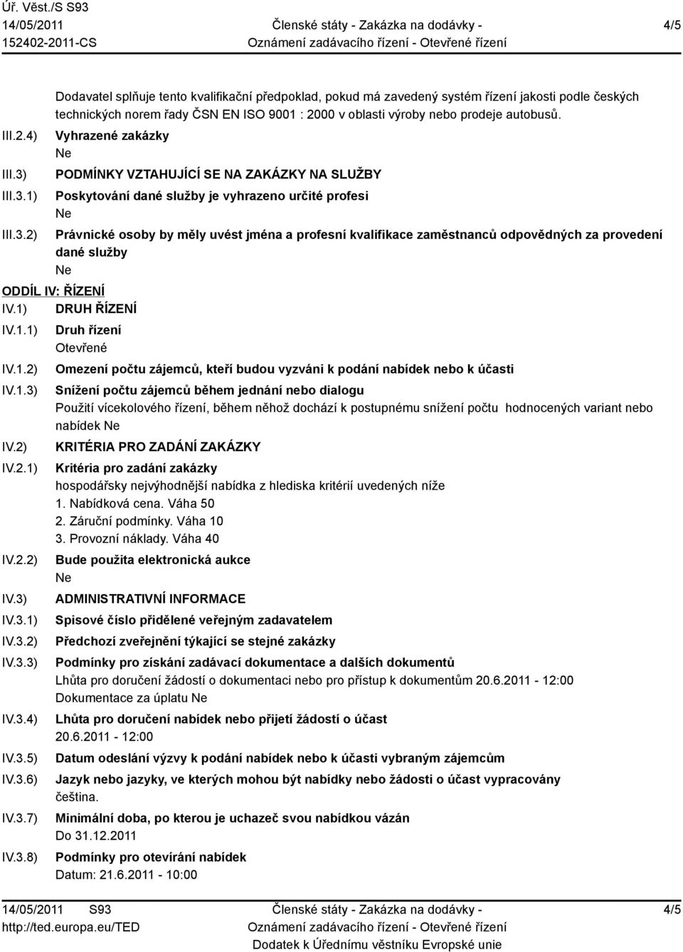 Vyhrazené zakázky PODMÍNKY VZTAHUJÍCÍ SE NA ZAKÁZKY NA SLUŽBY Poskytování dané služby je vyhrazeno určité profesi Právnické osoby by měly uvést jména a profesní kvalifikace zaměstnanců odpovědných za