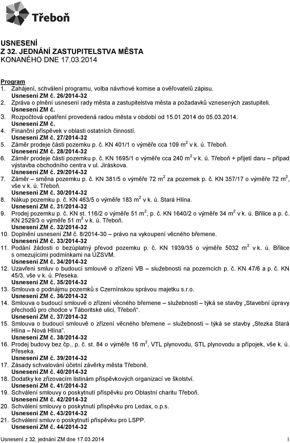 Finanční příspěvek v oblasti ostatních činností. 27/2014-32 5. Záměr prodeje části pozemku p. č. KN 401/1 o výměře cca 109 m 2 v k. ú. Třeboň. 28/2014-32 6. Záměr prodeje části pozemku p. č. KN 1695/1 o výměře cca 240 m 2 v k.