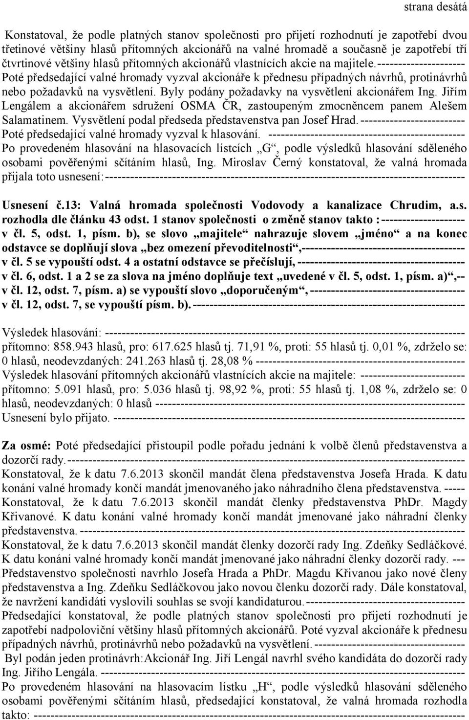 --------------------- Poté předsedající valné hromady vyzval akcionáře k přednesu případných návrhů, protinávrhů nebo požadavků na vysvětlení. Byly podány požadavky na vysvětlení akcionářem Ing.