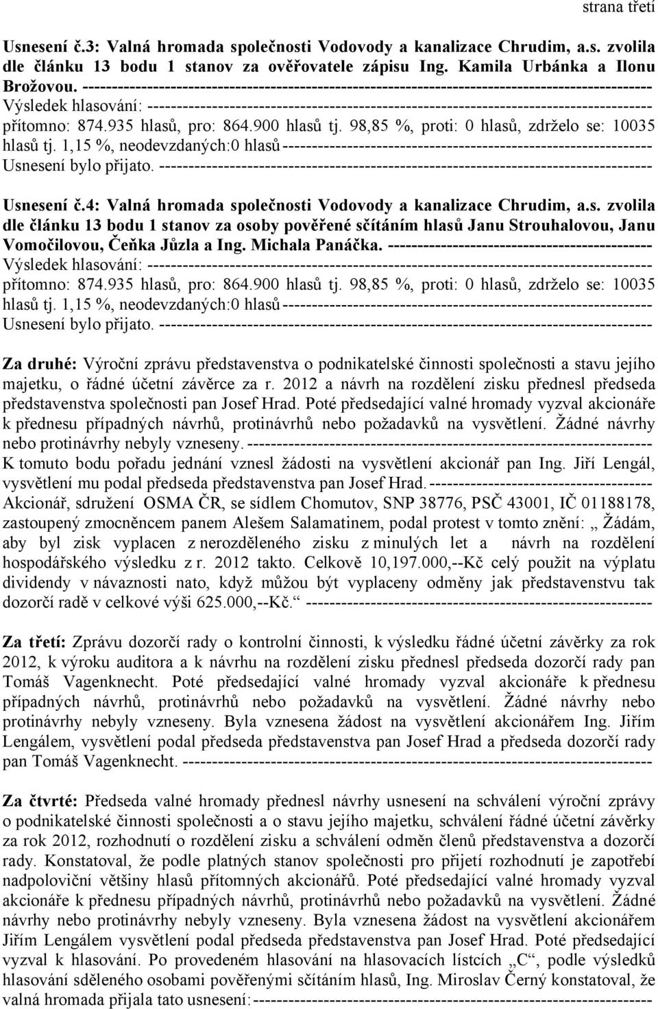 1,15 %, neodevzdaných:0 hlasů--------------------------------------------------------------- Usnesení č.4: Valná hromada společnosti Vodovody a kanalizace Chrudim, a.s. zvolila dle článku 13 bodu 1 stanov za osoby pověřené sčítáním hlasů Janu Strouhalovou, Janu Vomočilovou, Čeňka Jůzla a Ing.