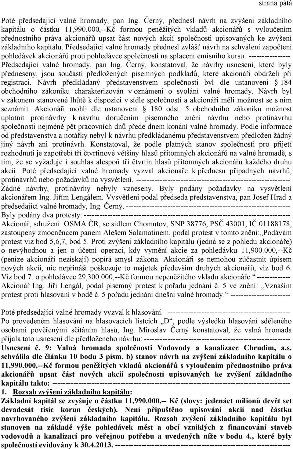 Předsedající valné hromady přednesl zvlášť návrh na schválení započtení pohledávek akcionářů proti pohledávce společnosti na splacení emisního kursu.