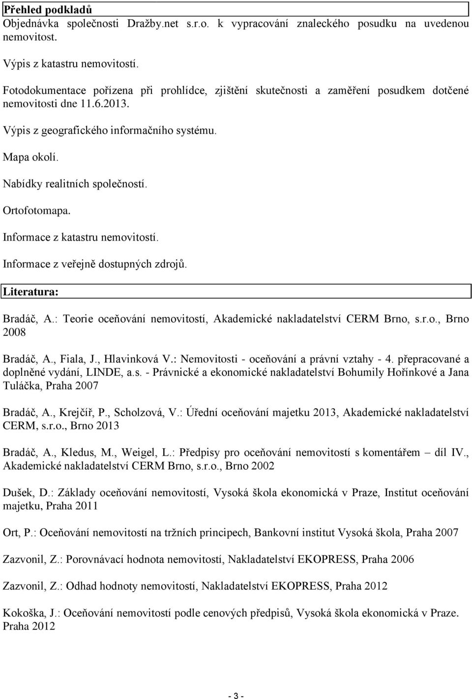 Nabídky realitních společností. Ortofotomapa. Informace z katastru nemovitostí. Informace z veřejně dostupných zdrojů. Literatura: Bradáč, A.