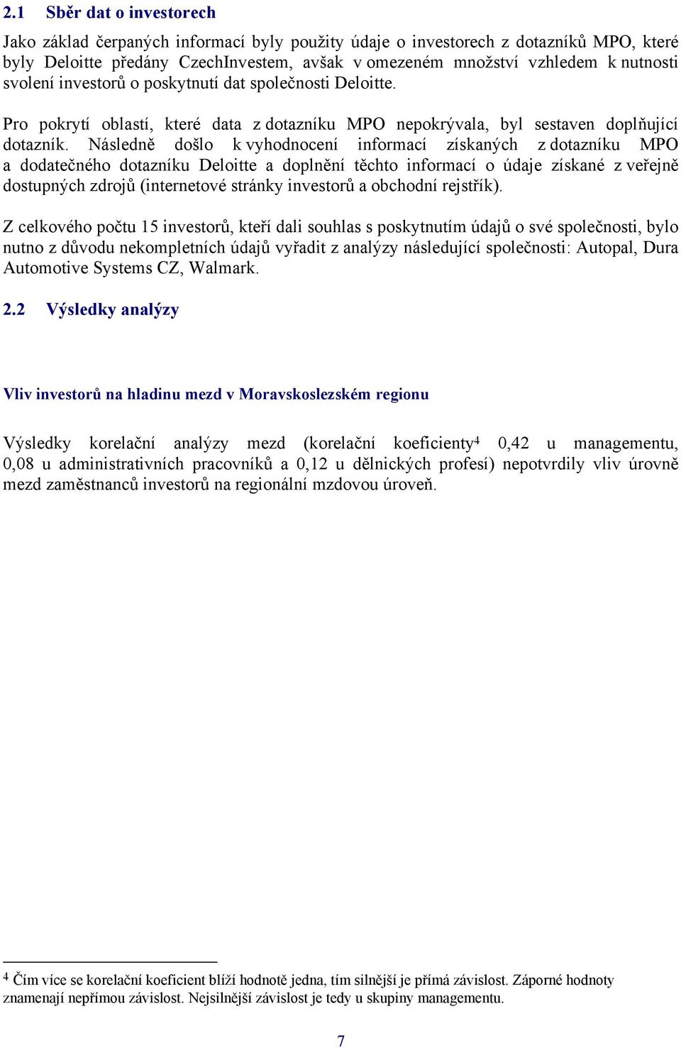 Následně došlo k vyhodnocení informací získaných z dotazníku MPO a dodatečného dotazníku Deloitte a doplnění těchto informací o údaje získané z veřejně dostupných zdrojů (internetové stránky