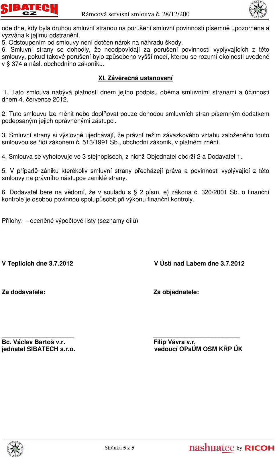 obchodního zákoníku. XI. Závěrečná ustanovení 1. Tato smlouva nabývá platnosti dnem jejího podpisu oběma smluvními stranami a účinnosti dnem 4. července 20