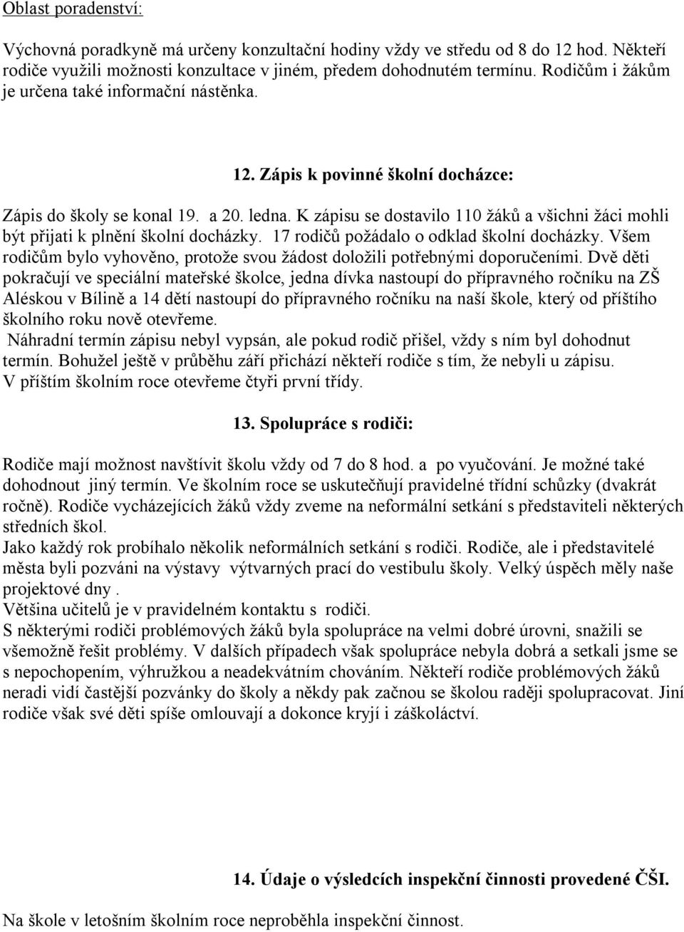 K zápisu se dostavilo 110 žáků a všichni žáci mohli být přijati k plnění školní docházky. 17 rodičů požádalo o odklad školní docházky.