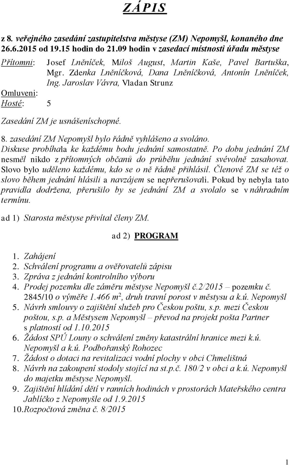 Jaroslav Vávra, Vladan Strunz Omluveni: Hosté: 5 Zasedání ZM je usnášeníschopné. 8. zasedání ZM Nepomyšl bylo řádně vyhlášeno a svoláno. Diskuse probíhala ke každému bodu jednání samostatně.
