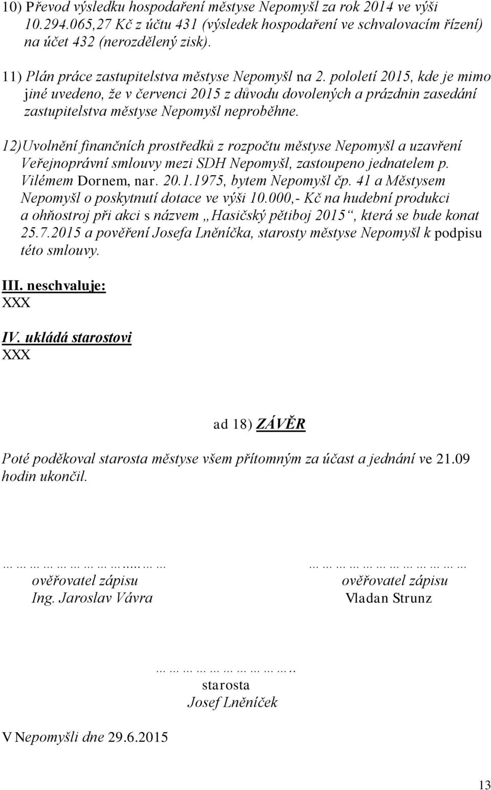 12)Uvolnění finančních prostředků z rozpočtu městyse Nepomyšl a uzavření Veřejnoprávní smlouvy mezi SDH Nepomyšl, zastoupeno jednatelem p. Vilémem Dornem, nar. 20.1.1975, bytem Nepomyšl čp.
