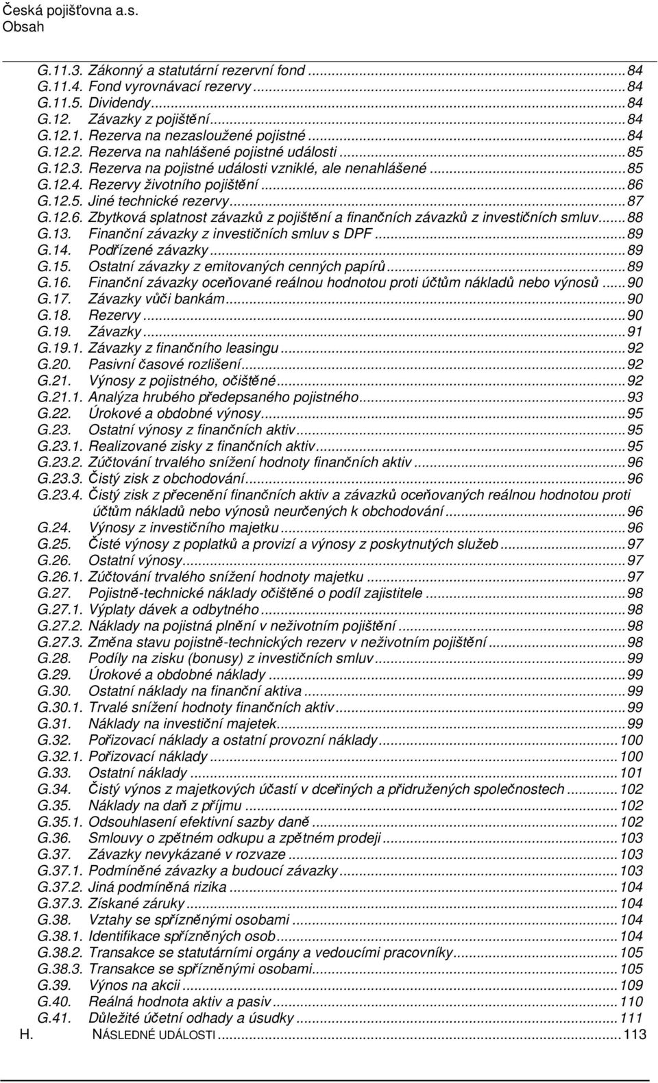 ..87 G.12.6. Zbytková splatnost závazků z pojištění a finančních závazků z investičních smluv...88 G.13. Finanční závazky z investičních smluv s DPF...89 G.14. Podřízené závazky...89 G.15.