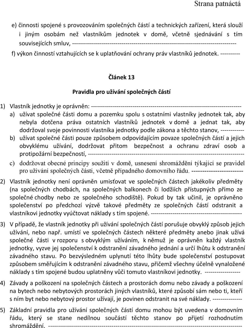 ---------- Článek 13 Pravidla pro užívání společných částí 1) Vlastník jednotky je oprávněn: ---------------------------------------------------------------------------- a) užívat společné části domu