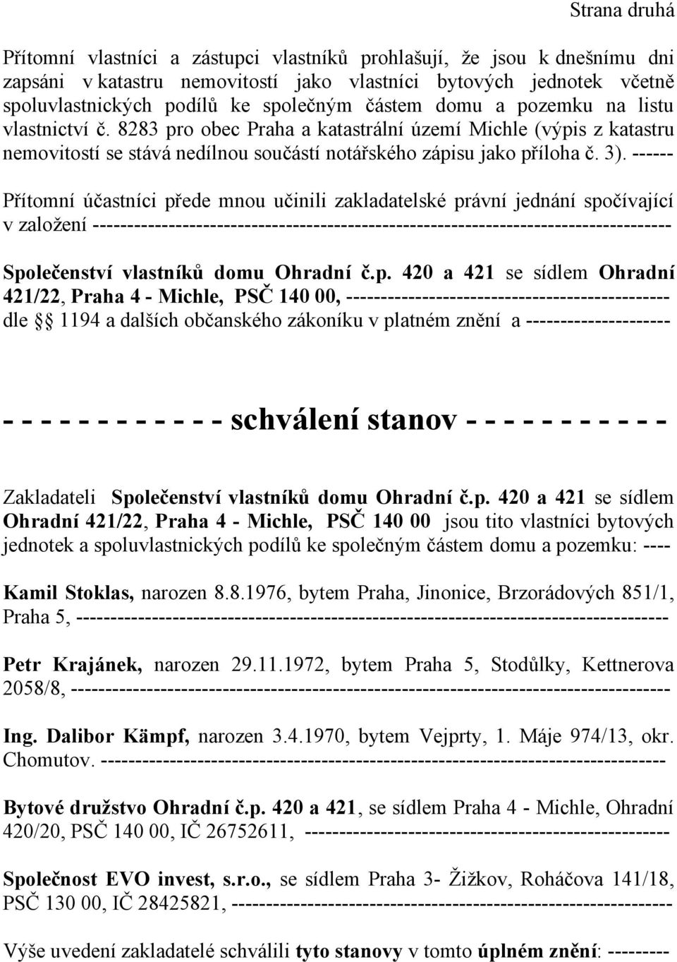 ------ Přítomní účastníci přede mnou učinili zakladatelské právní jednání spočívající v založení ------------------------------------------------------------------------------------ Společenství