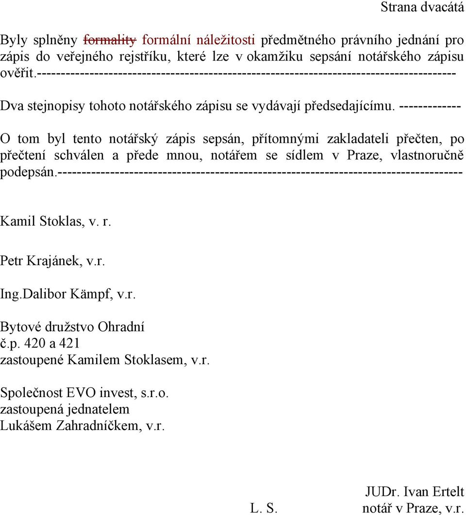 ------------- O tom byl tento notářský zápis sepsán, přítomnými zakladateli přečten, po přečtení schválen a přede mnou, notářem se sídlem v Praze, vlastnoručně podepsán.