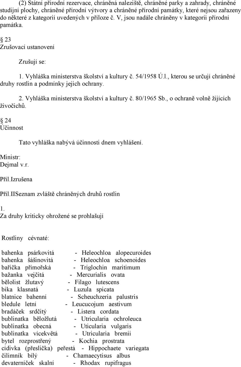 2. Vyhláška ministerstva školství a kultury č. 80/1965 Sb., o ochraně volně žijících živočichů. 24 Účinnost Ministr: Dejmal v.r. Příl.Izrušena Tato vyhláška nabývá účinnosti dnem vyhlášení. Příl.IISeznam zvláště chráněných druhů rostlin 1.