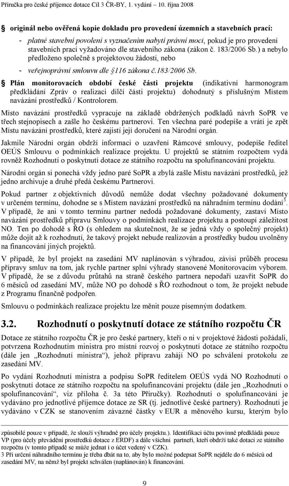 ) a nebylo předloženo společně s projektovou žádostí, nebo - veřejnoprávní smlouvu dle 116 zákona č.183/2006 Sb.