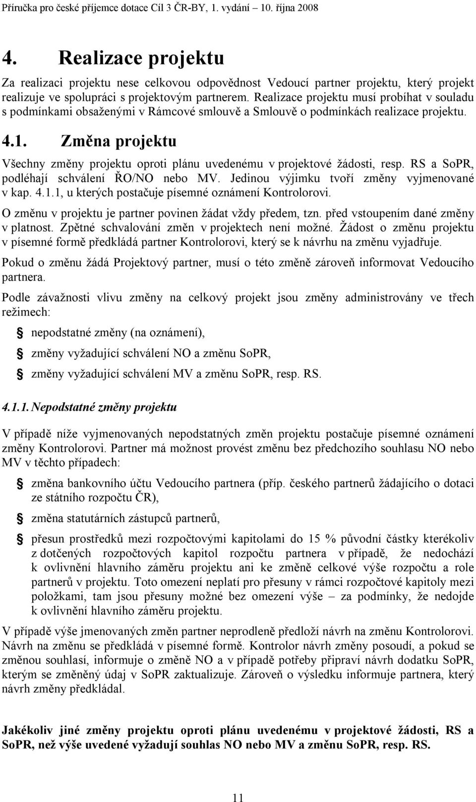 Změna projektu Všechny změny projektu oproti plánu uvedenému v projektové žádosti, resp. RS a SoPR, podléhají schválení ŘO/NO nebo MV. Jedinou výjimku tvoří změny vyjmenované v kap. 4.1.