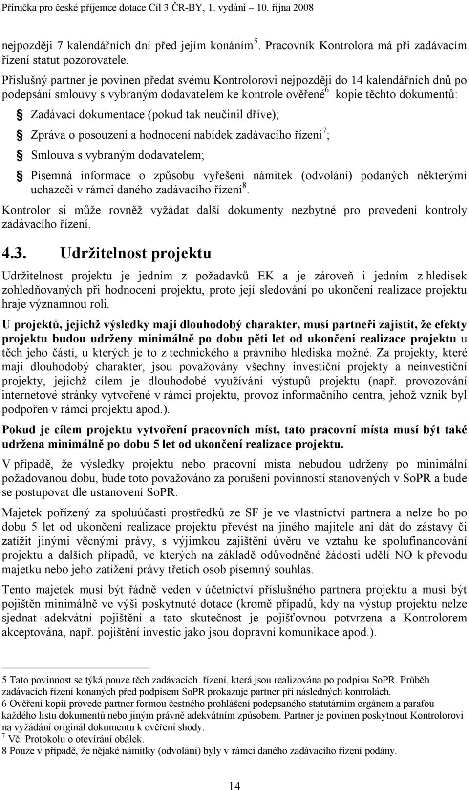 (pokud tak neučinil dříve); Zpráva o posouzení a hodnocení nabídek zadávacího řízení 7 ; Smlouva s vybraným dodavatelem; Písemná informace o způsobu vyřešení námitek (odvolání) podaných některými