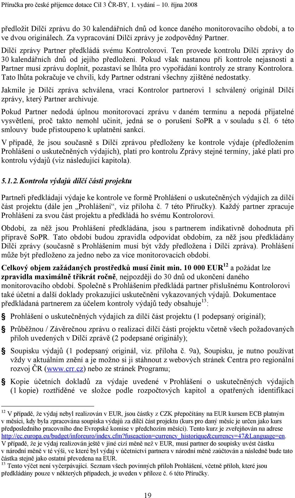 Pokud však nastanou při kontrole nejasnosti a Partner musí zprávu doplnit, pozastaví se lhůta pro vypořádání kontroly ze strany Kontrolora.