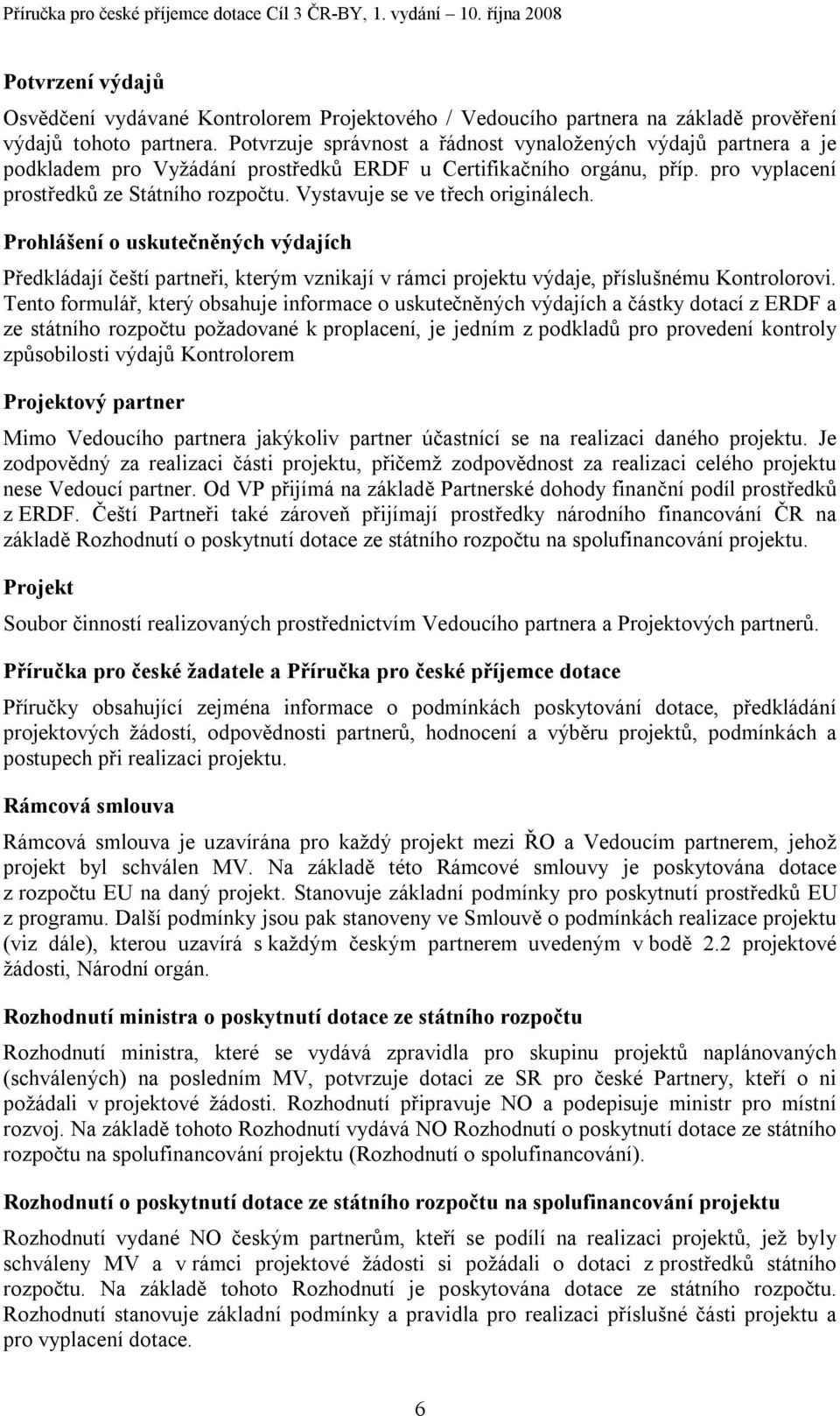 Vystavuje se ve třech originálech. Prohlášení o uskutečněných výdajích Předkládají čeští partneři, kterým vznikají v rámci projektu výdaje, příslušnému Kontrolorovi.