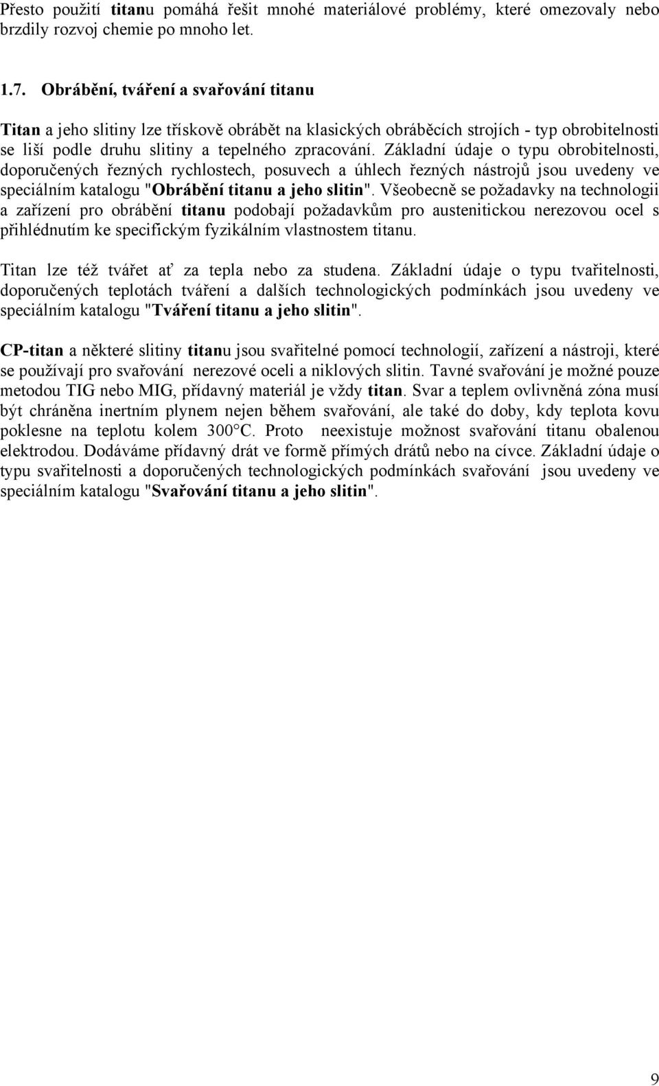 Základní údaje o typu obrobitelnosti, doporučených řezných rychlostech, posuvech a úhlech řezných nástrojů jsou uvedeny ve speciálním katalogu "Obrábění titanu a jeho slitin".