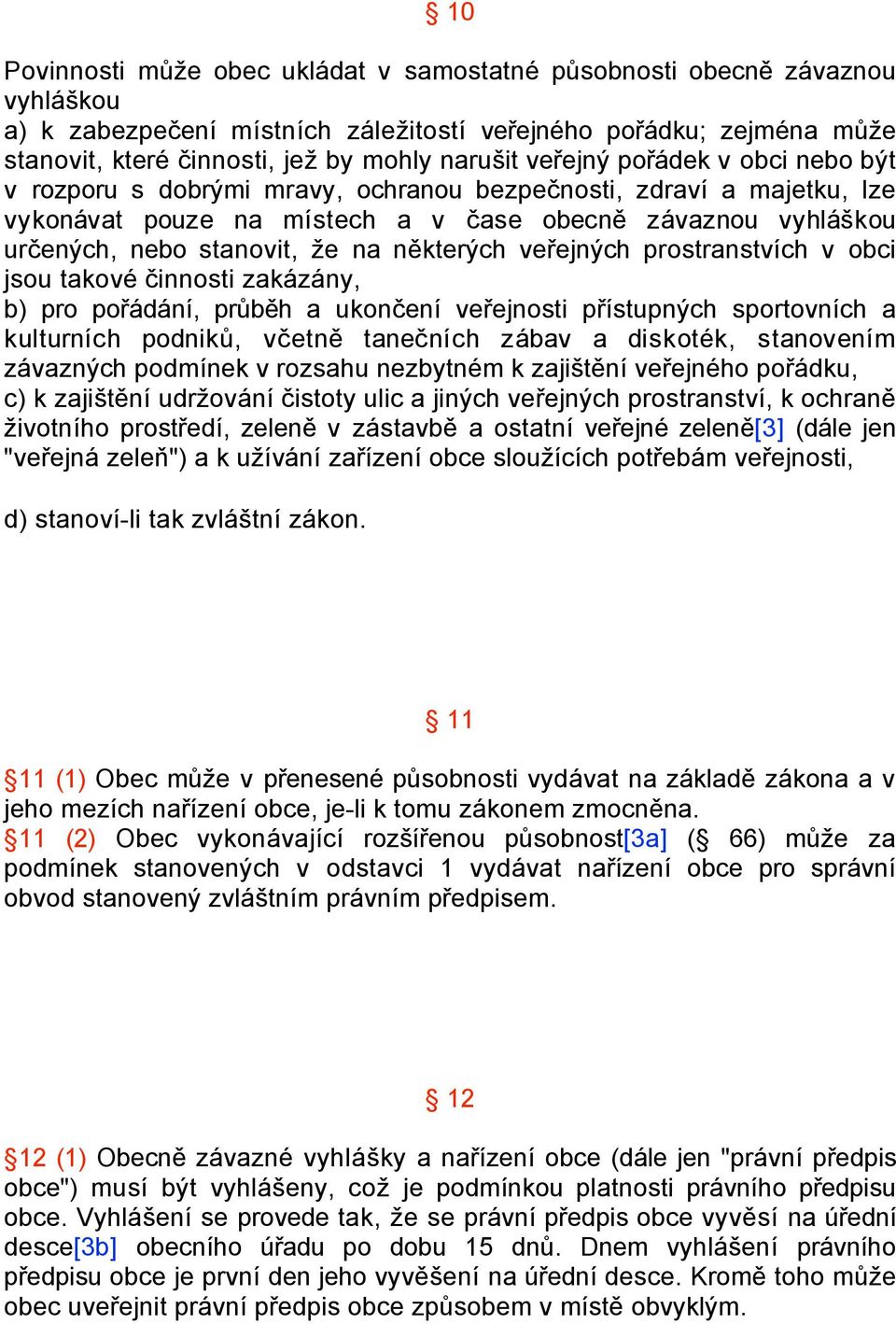 některých veřejných prostranstvích v obci jsou takové činnosti zakázány, b) pro pořádání, průběh a ukončení veřejnosti přístupných sportovních a kulturních podniků, včetně tanečních zábav a diskoték,