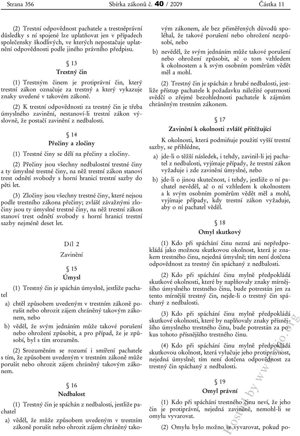 jiného právního předpisu. 13 Trestný čin (1) Trestným činem je protiprávní čin, který trestní zákon označuje za trestný a který vykazuje znaky uvedené v takovém zákoně.