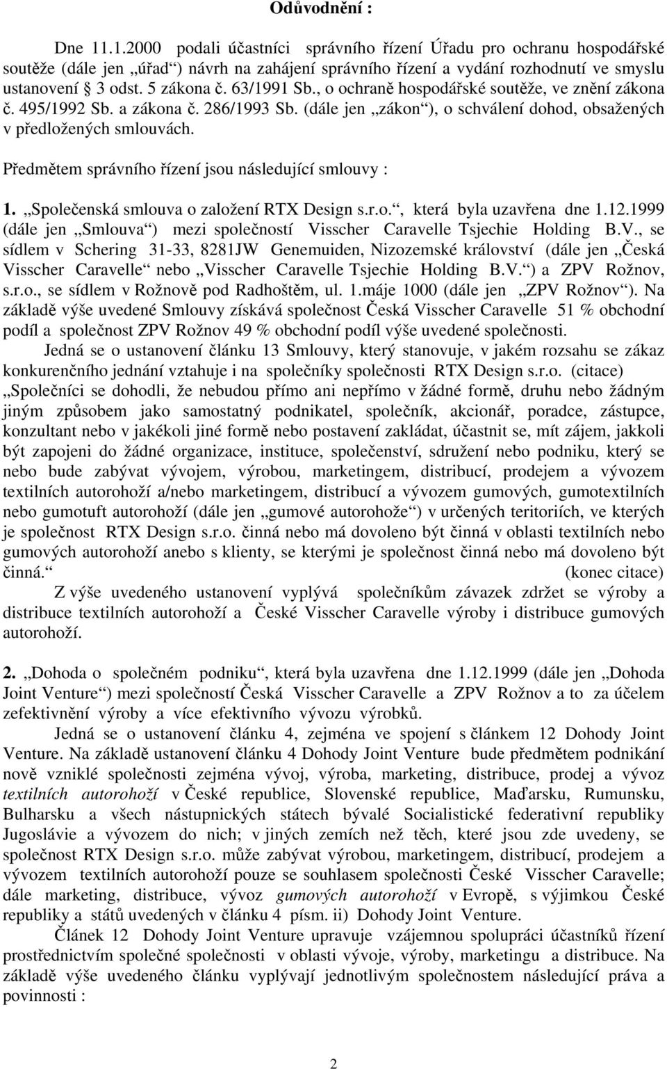 Předmětem správního řízení jsou následující smlouvy : 1. Společenská smlouva o založení RTX Design s.r.o., která byla uzavřena dne 1.12.