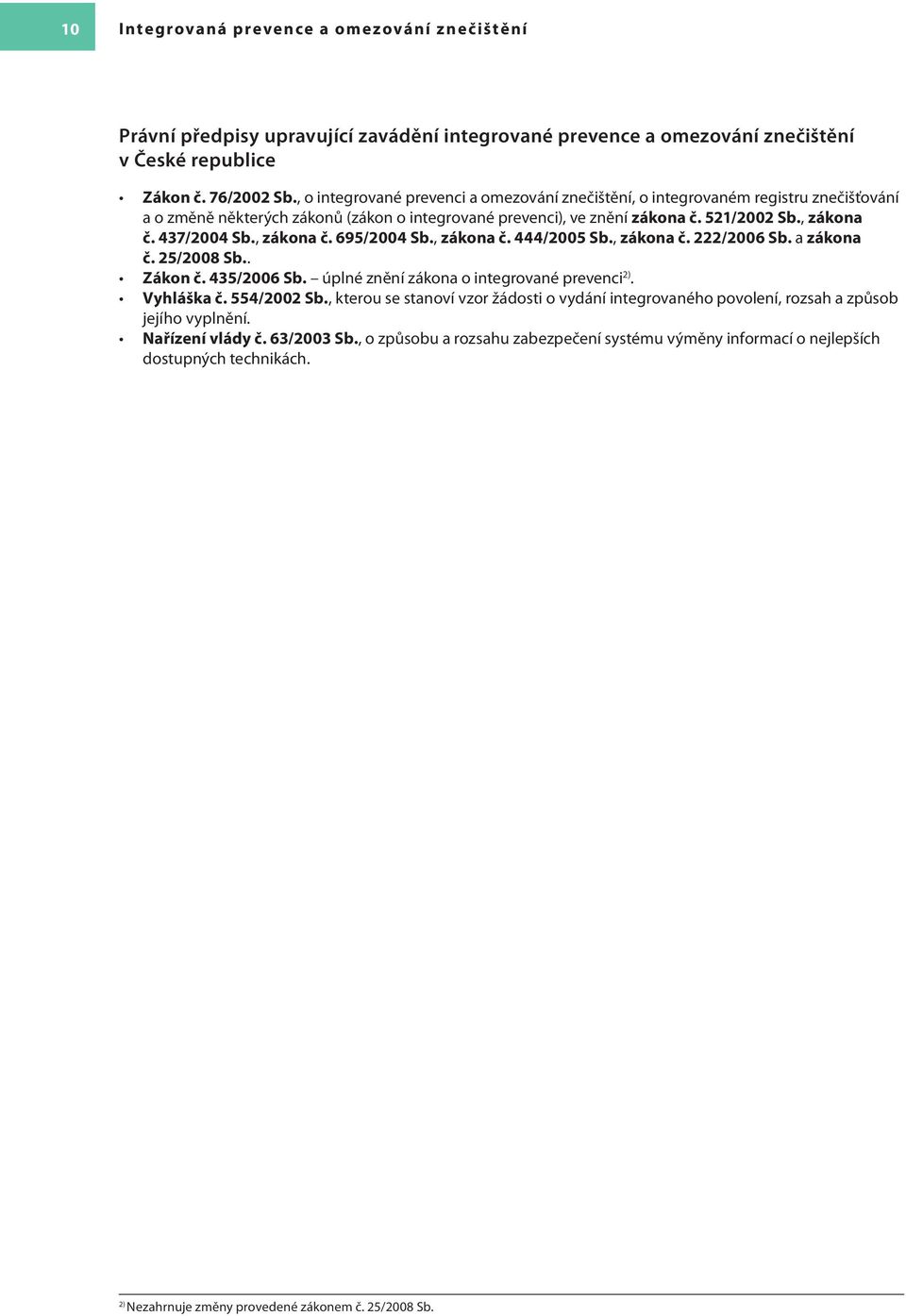 , zákona č. 695/2004 Sb., zákona č. 444/2005 Sb., zákona č. 222/2006 Sb. a zákona č. 25/2008 Sb.. Zákon č. 435/2006 Sb. úplné znění zákona o integrované prevenci 2). Vyhláška č. 554/2002 Sb.