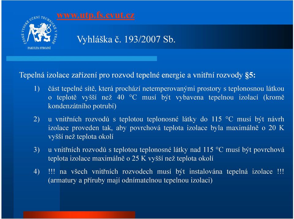 40 C musí být vybavena tepelnou izolací (kromě kondenzátního potrubí) 2) u vnitřních rozvodů s teplotou teplonosné látky do 115 C musí být návrh izolace proveden tak, aby