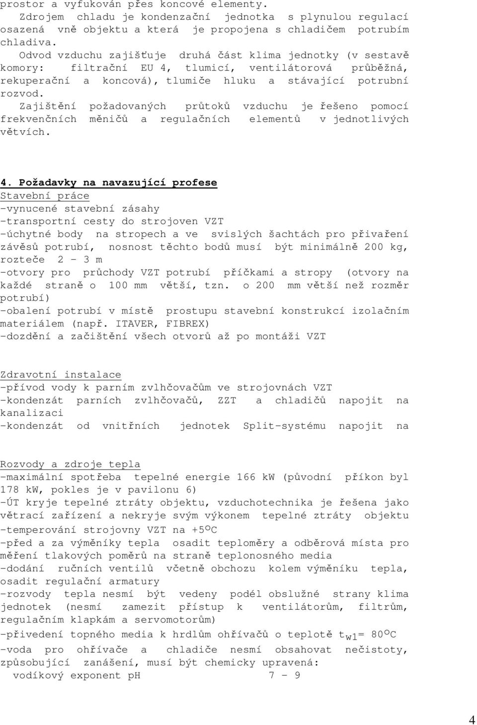 Zajištění požadovaných průtoků vzduchu je řešeno pomocí frekvenčních měničů a regulačních elementů v jednotlivých větvích. 4.